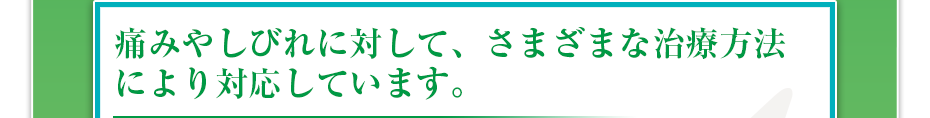 痛みやしびれに対して、さまざまな治療方法により対応しています。