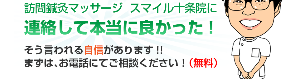 訪問鍼灸マッサージ  スマイル十条院に連絡して本当に良かった!そう言われる自信があります!!まずは、お電話にてご相談ください！（無料）